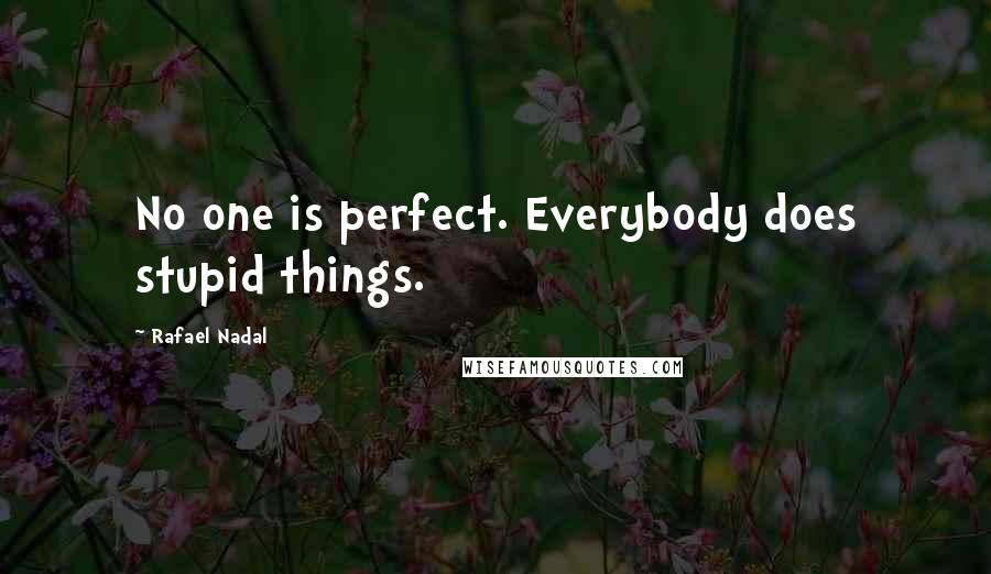 Rafael Nadal Quotes: No one is perfect. Everybody does stupid things.