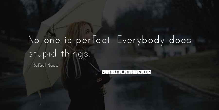 Rafael Nadal Quotes: No one is perfect. Everybody does stupid things.