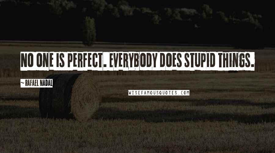 Rafael Nadal Quotes: No one is perfect. Everybody does stupid things.