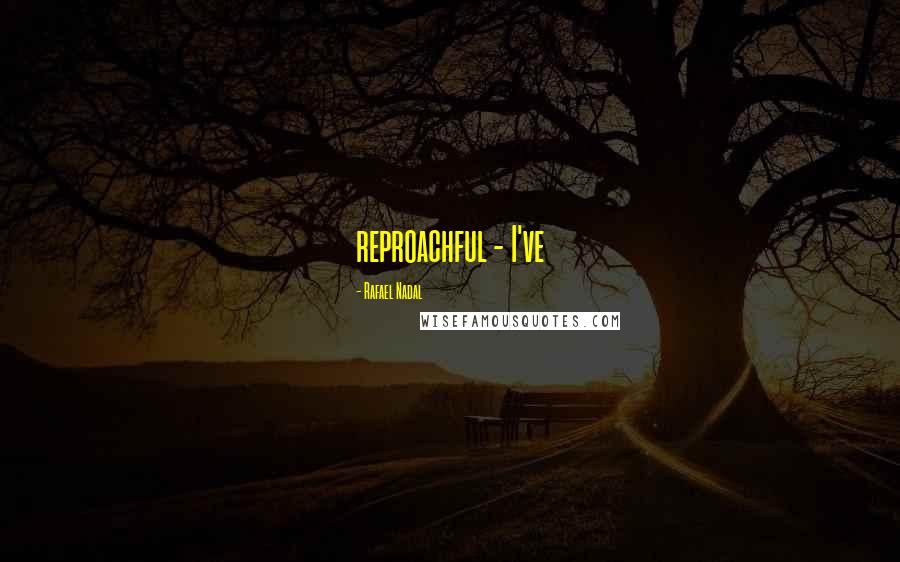 Rafael Nadal Quotes: reproachful - I've