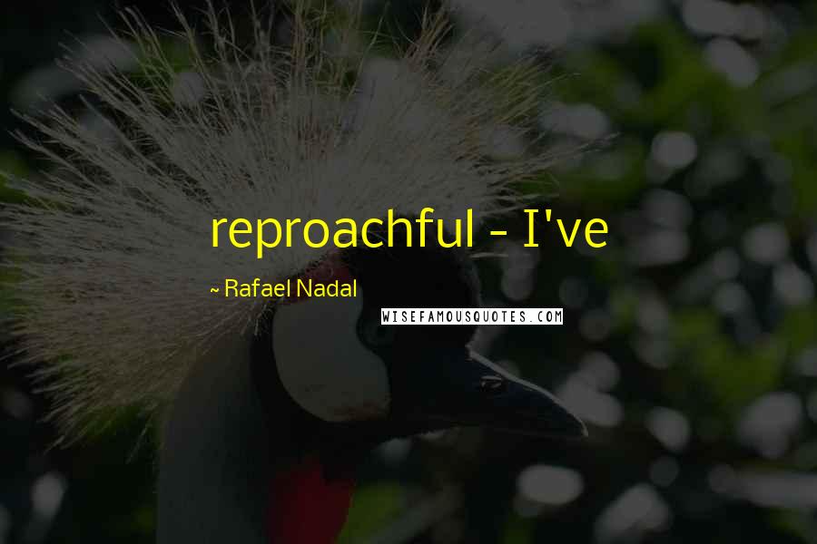 Rafael Nadal Quotes: reproachful - I've