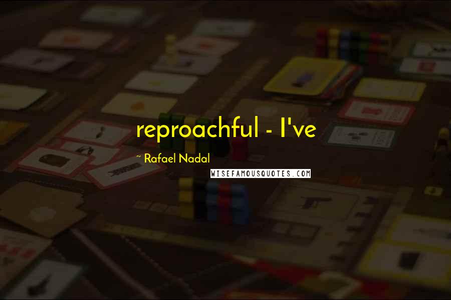 Rafael Nadal Quotes: reproachful - I've
