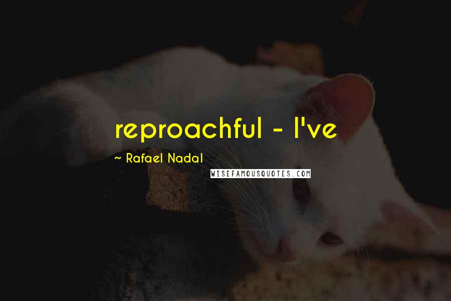 Rafael Nadal Quotes: reproachful - I've