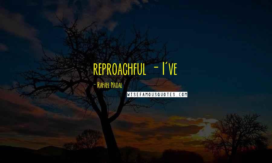 Rafael Nadal Quotes: reproachful - I've
