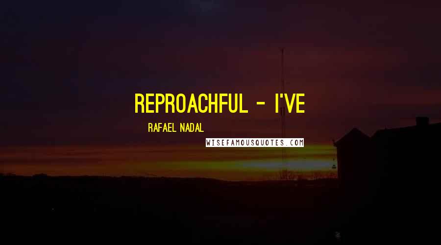 Rafael Nadal Quotes: reproachful - I've