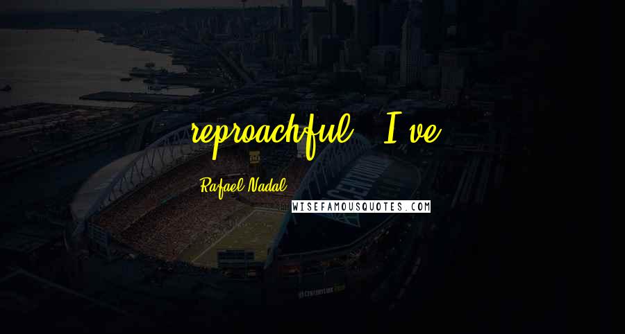 Rafael Nadal Quotes: reproachful - I've