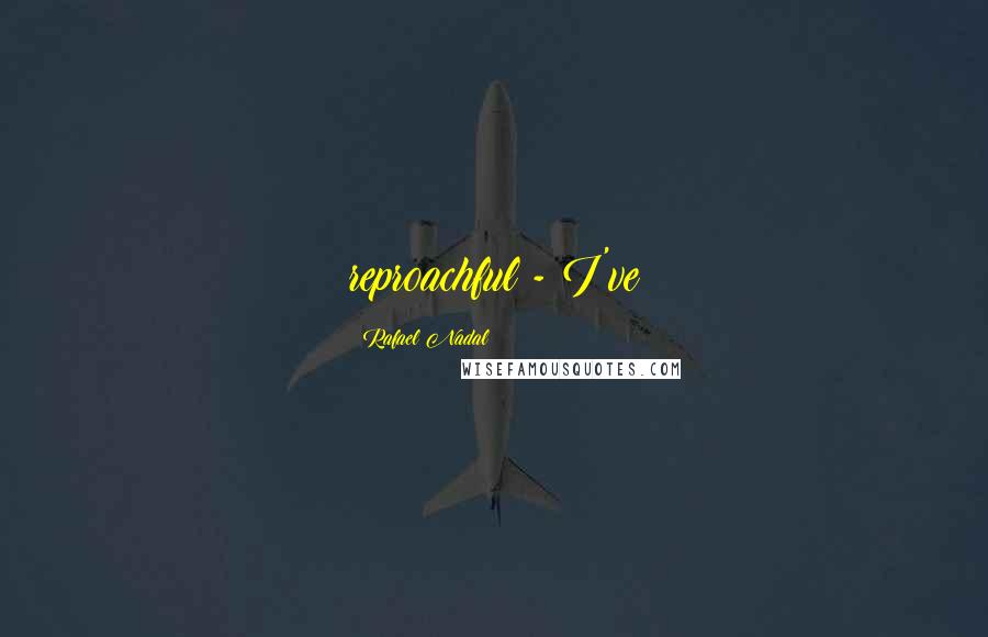 Rafael Nadal Quotes: reproachful - I've