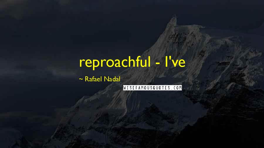 Rafael Nadal Quotes: reproachful - I've