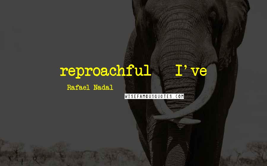 Rafael Nadal Quotes: reproachful - I've