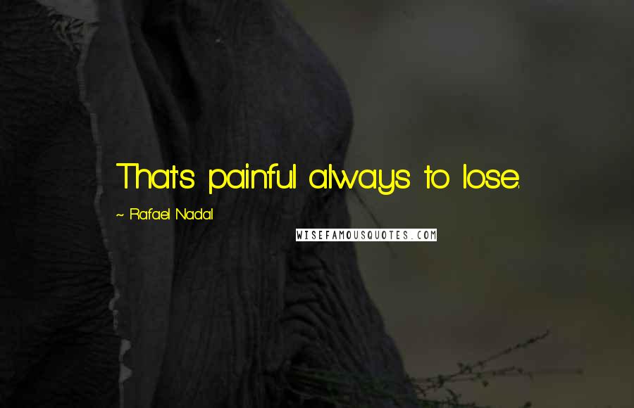 Rafael Nadal Quotes: That's painful always to lose.