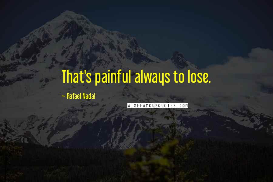 Rafael Nadal Quotes: That's painful always to lose.