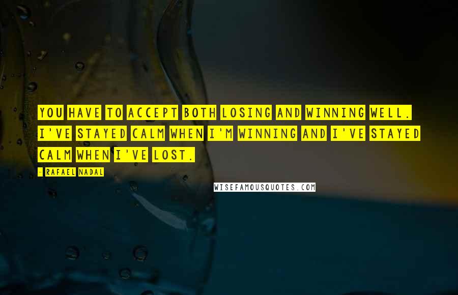 Rafael Nadal Quotes: You have to accept both losing and winning well. I've stayed calm when I'm winning and I've stayed calm when I've lost.