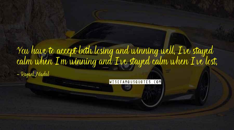 Rafael Nadal Quotes: You have to accept both losing and winning well. I've stayed calm when I'm winning and I've stayed calm when I've lost.