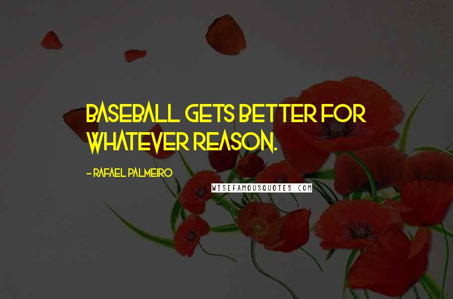 Rafael Palmeiro Quotes: Baseball gets better for whatever reason.