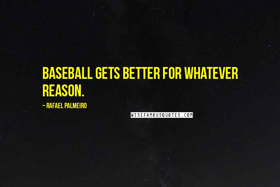 Rafael Palmeiro Quotes: Baseball gets better for whatever reason.