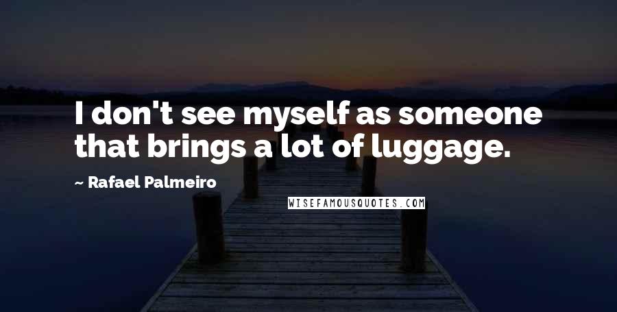 Rafael Palmeiro Quotes: I don't see myself as someone that brings a lot of luggage.