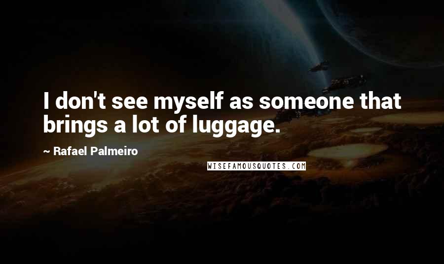 Rafael Palmeiro Quotes: I don't see myself as someone that brings a lot of luggage.