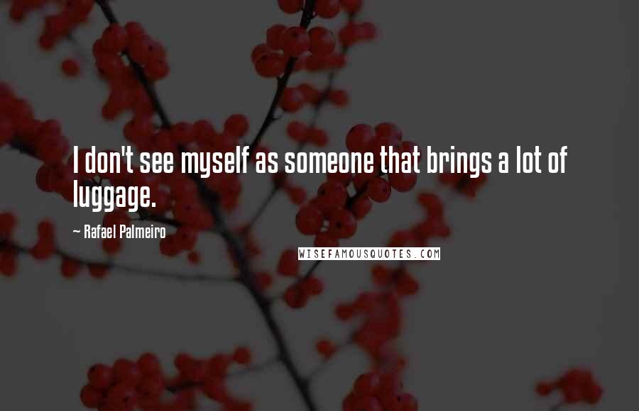 Rafael Palmeiro Quotes: I don't see myself as someone that brings a lot of luggage.