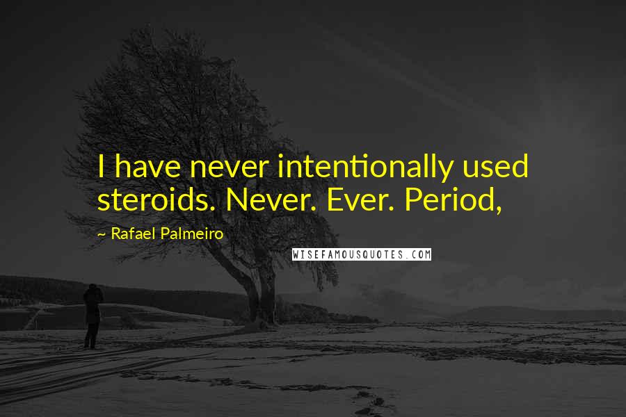 Rafael Palmeiro Quotes: I have never intentionally used steroids. Never. Ever. Period,