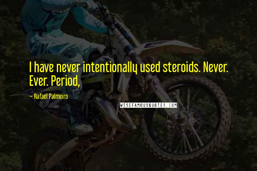 Rafael Palmeiro Quotes: I have never intentionally used steroids. Never. Ever. Period,