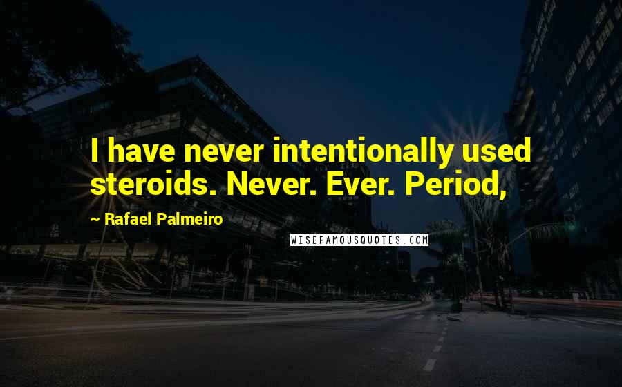 Rafael Palmeiro Quotes: I have never intentionally used steroids. Never. Ever. Period,