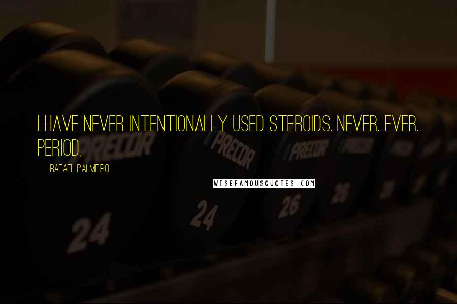 Rafael Palmeiro Quotes: I have never intentionally used steroids. Never. Ever. Period,