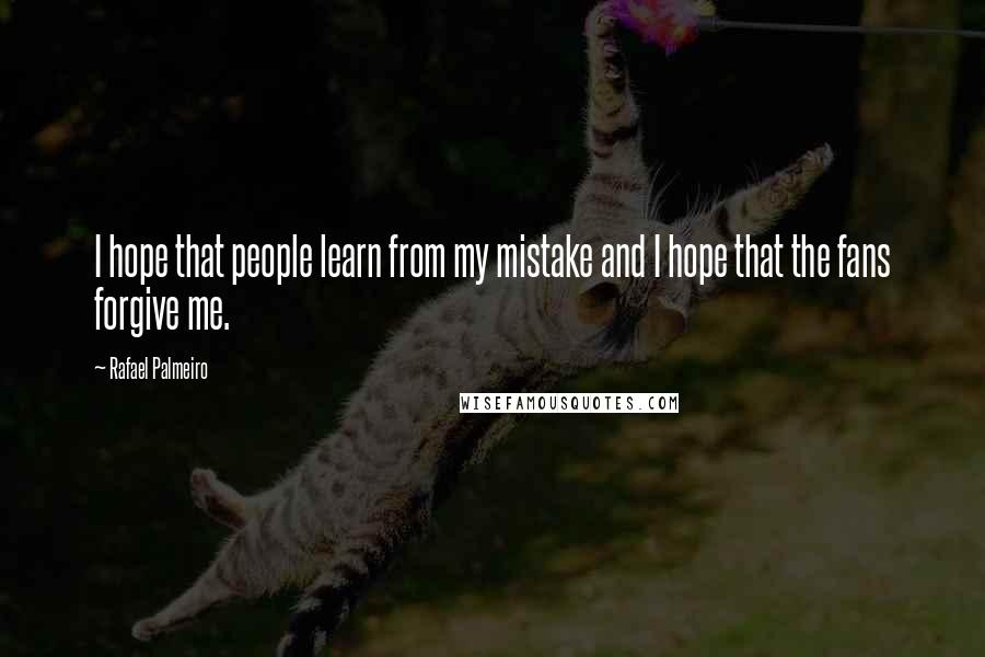 Rafael Palmeiro Quotes: I hope that people learn from my mistake and I hope that the fans forgive me.
