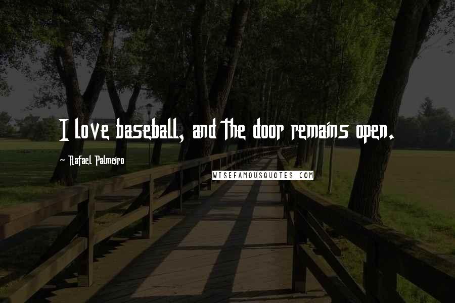 Rafael Palmeiro Quotes: I love baseball, and the door remains open.