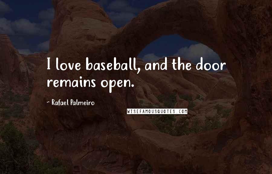 Rafael Palmeiro Quotes: I love baseball, and the door remains open.