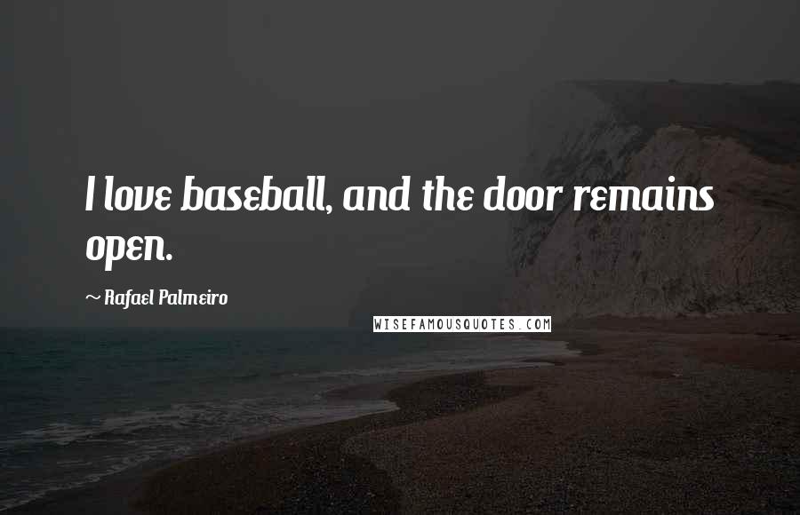 Rafael Palmeiro Quotes: I love baseball, and the door remains open.