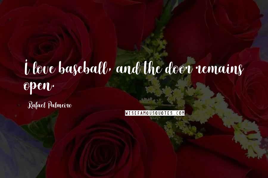 Rafael Palmeiro Quotes: I love baseball, and the door remains open.