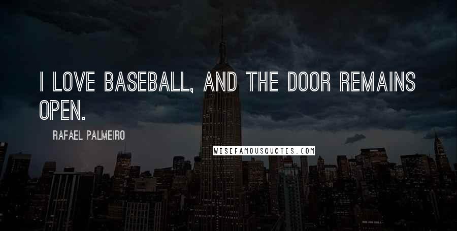 Rafael Palmeiro Quotes: I love baseball, and the door remains open.