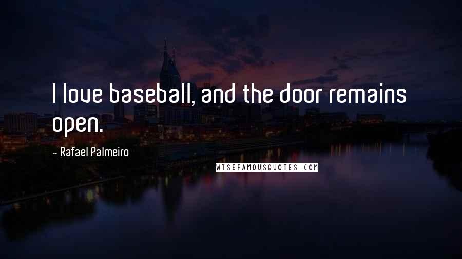 Rafael Palmeiro Quotes: I love baseball, and the door remains open.