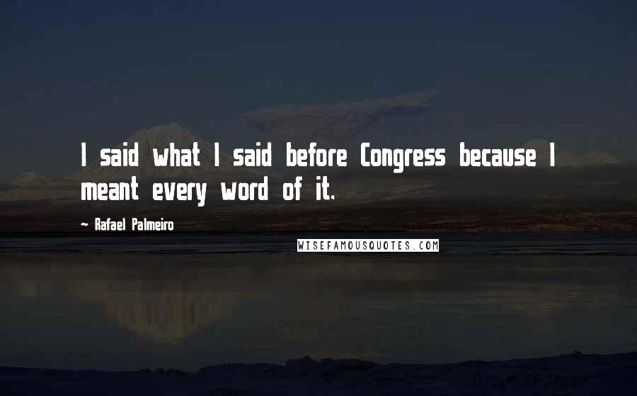 Rafael Palmeiro Quotes: I said what I said before Congress because I meant every word of it.