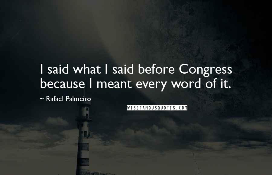 Rafael Palmeiro Quotes: I said what I said before Congress because I meant every word of it.