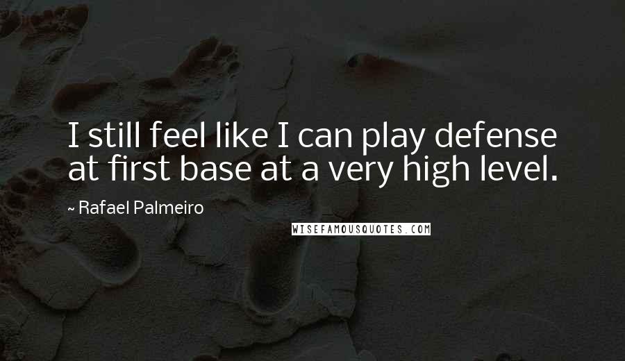 Rafael Palmeiro Quotes: I still feel like I can play defense at first base at a very high level.