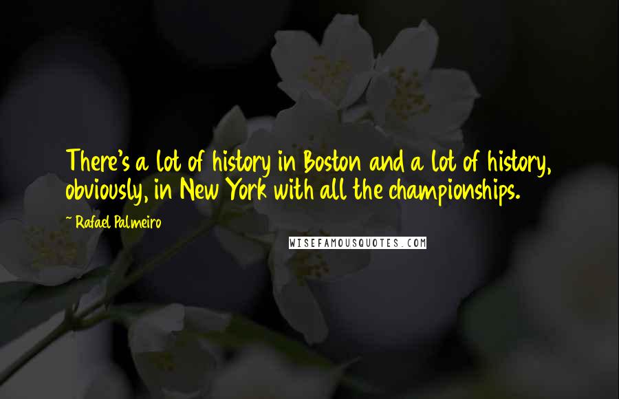 Rafael Palmeiro Quotes: There's a lot of history in Boston and a lot of history, obviously, in New York with all the championships.