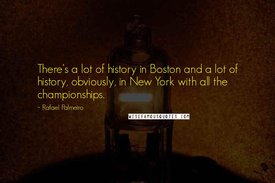 Rafael Palmeiro Quotes: There's a lot of history in Boston and a lot of history, obviously, in New York with all the championships.