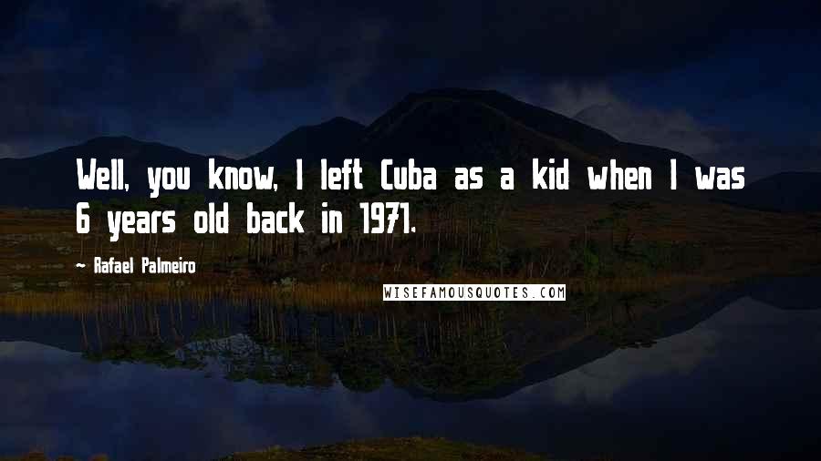 Rafael Palmeiro Quotes: Well, you know, I left Cuba as a kid when I was 6 years old back in 1971.