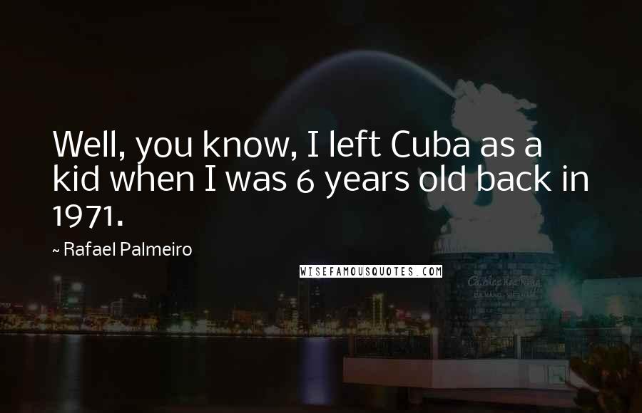 Rafael Palmeiro Quotes: Well, you know, I left Cuba as a kid when I was 6 years old back in 1971.