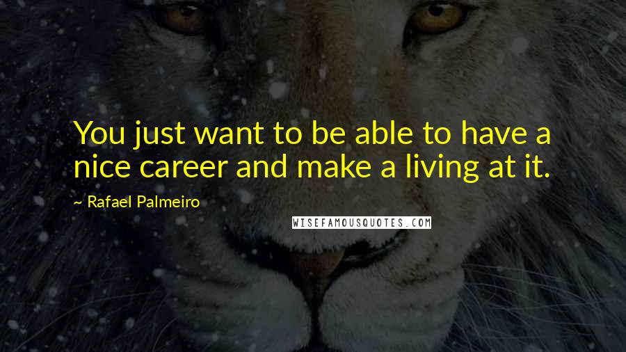 Rafael Palmeiro Quotes: You just want to be able to have a nice career and make a living at it.