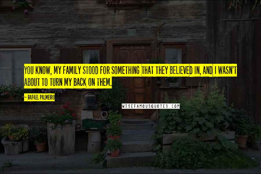 Rafael Palmeiro Quotes: You know, my family stood for something that they believed in, and I wasn't about to turn my back on them.