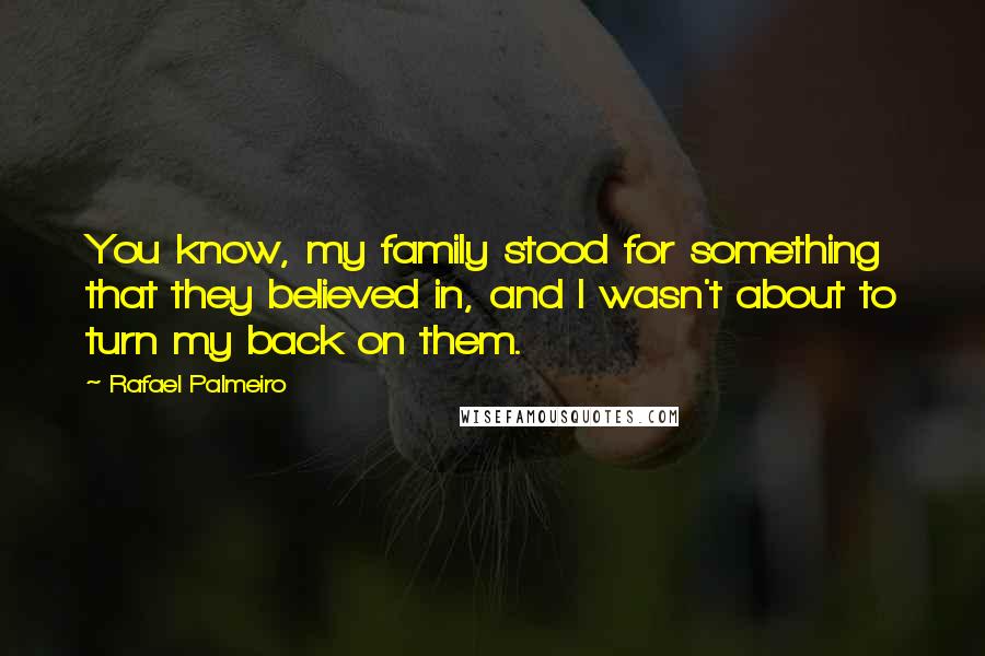 Rafael Palmeiro Quotes: You know, my family stood for something that they believed in, and I wasn't about to turn my back on them.