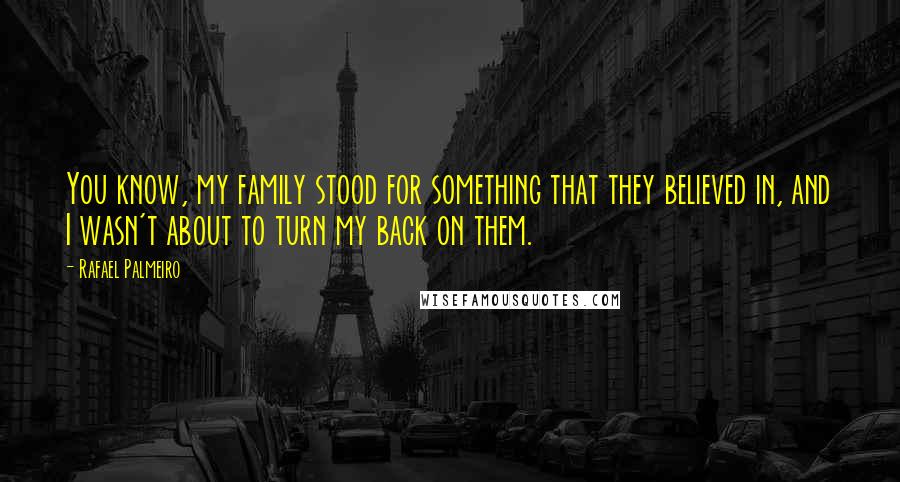 Rafael Palmeiro Quotes: You know, my family stood for something that they believed in, and I wasn't about to turn my back on them.