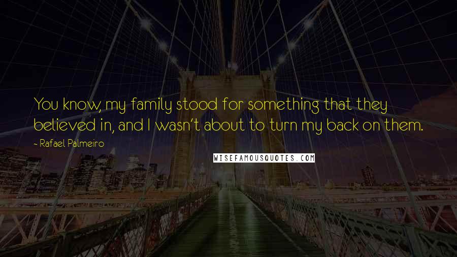 Rafael Palmeiro Quotes: You know, my family stood for something that they believed in, and I wasn't about to turn my back on them.