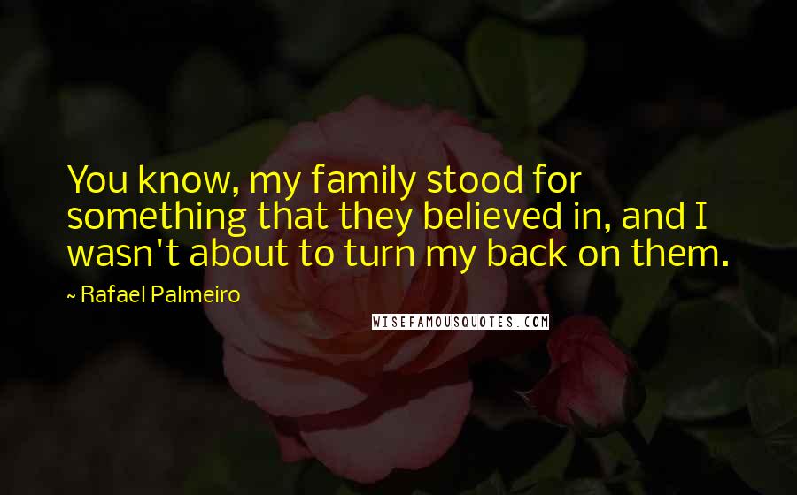 Rafael Palmeiro Quotes: You know, my family stood for something that they believed in, and I wasn't about to turn my back on them.