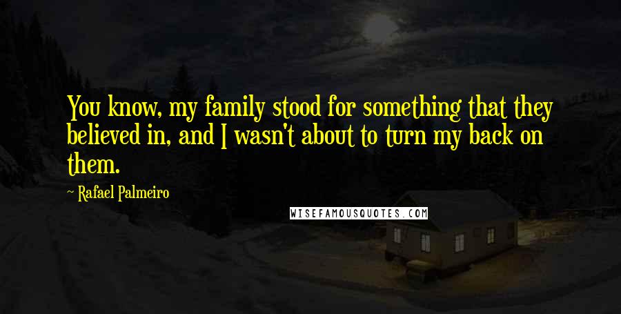 Rafael Palmeiro Quotes: You know, my family stood for something that they believed in, and I wasn't about to turn my back on them.