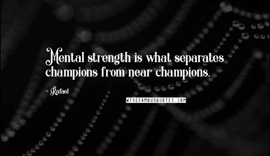 Rafael Quotes: Mental strength is what separates champions from near champions.