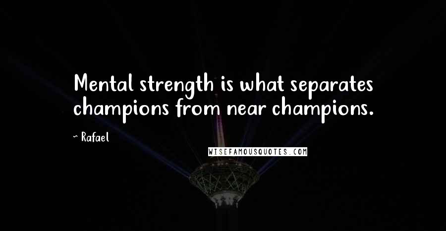 Rafael Quotes: Mental strength is what separates champions from near champions.