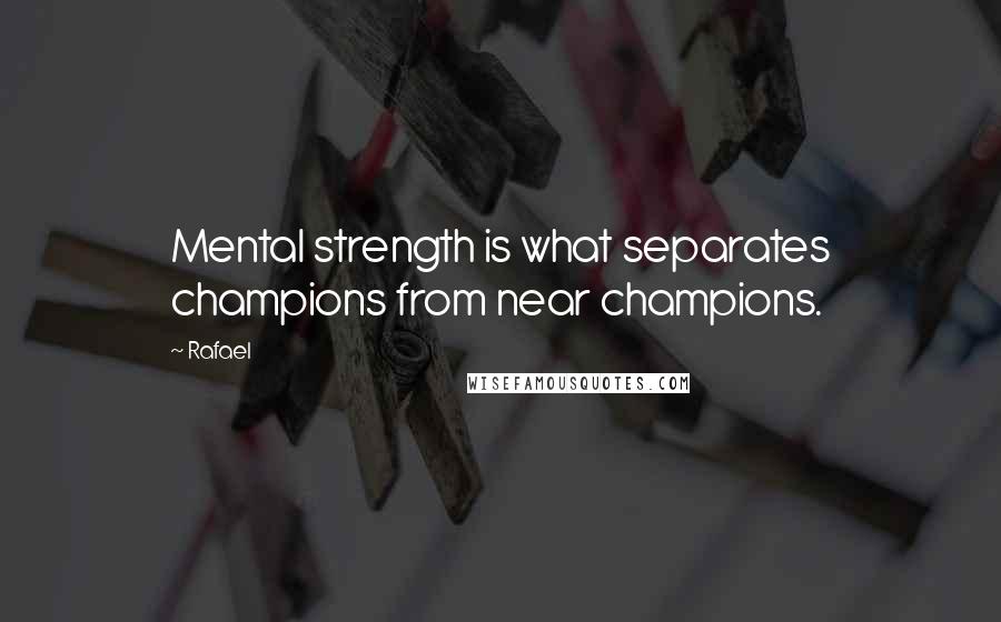 Rafael Quotes: Mental strength is what separates champions from near champions.